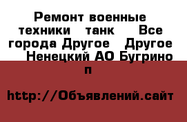 Ремонт военные техники ( танк)  - Все города Другое » Другое   . Ненецкий АО,Бугрино п.